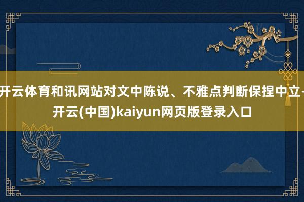 开云体育和讯网站对文中陈说、不雅点判断保捏中立-开云(中国)kaiyun网页版登录入口