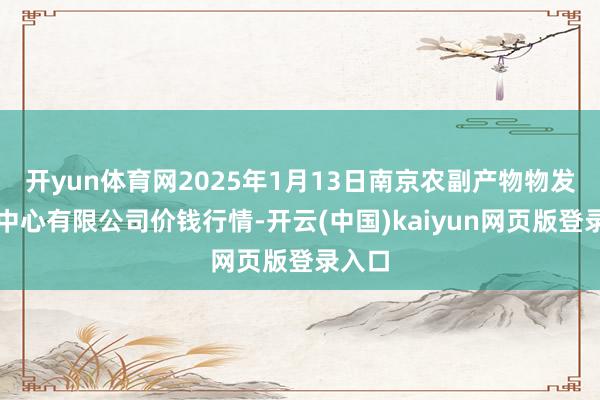 开yun体育网2025年1月13日南京农副产物物发配送中心有限公司价钱行情-开云(中国)kaiyun网页版登录入口