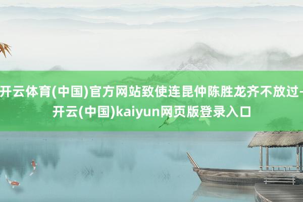 开云体育(中国)官方网站致使连昆仲陈胜龙齐不放过-开云(中国)kaiyun网页版登录入口