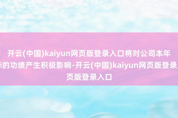 开云(中国)kaiyun网页版登录入口将对公司本年的标的功绩产生积极影响-开云(中国)kaiyun网页版登录入口