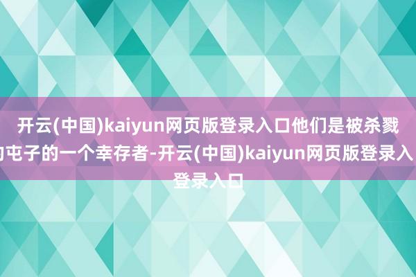 开云(中国)kaiyun网页版登录入口他们是被杀戮的屯子的一个幸存者-开云(中国)kaiyun网页版登录入口