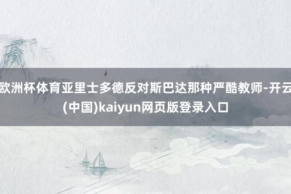 欧洲杯体育亚里士多德反对斯巴达那种严酷教师-开云(中国)kaiyun网页版登录入口