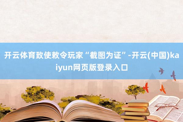 开云体育致使敕令玩家“截图为证”-开云(中国)kaiyun网页版登录入口