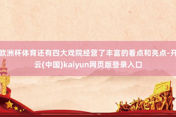 欧洲杯体育还有四大戏院经营了丰富的看点和亮点-开云(中国)kaiyun网页版登录入口