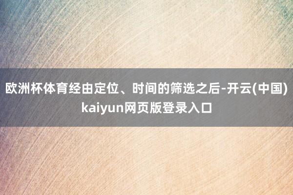 欧洲杯体育经由定位、时间的筛选之后-开云(中国)kaiyun网页版登录入口
