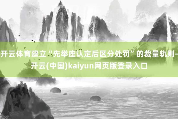 开云体育建立“先举座认定后区分处罚”的裁量轨则-开云(中国)kaiyun网页版登录入口