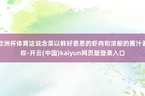 欧洲杯体育这说念菜以鲜好意思的虾肉和浓郁的酱汁著称-开云(中国)kaiyun网页版登录入口