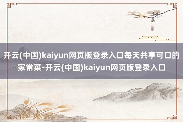 开云(中国)kaiyun网页版登录入口每天共享可口的家常菜-开云(中国)kaiyun网页版登录入口