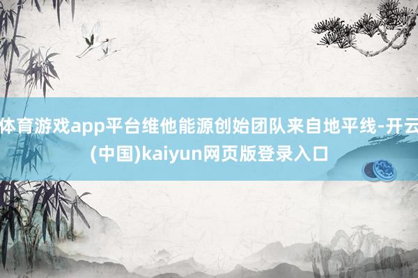 体育游戏app平台维他能源创始团队来自地平线-开云(中国)kaiyun网页版登录入口