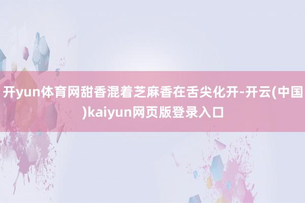 开yun体育网甜香混着芝麻香在舌尖化开-开云(中国)kaiyun网页版登录入口