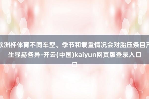 欧洲杯体育不同车型、季节和载重情况会对胎压条目产生显赫各异-开云(中国)kaiyun网页版登录入口
