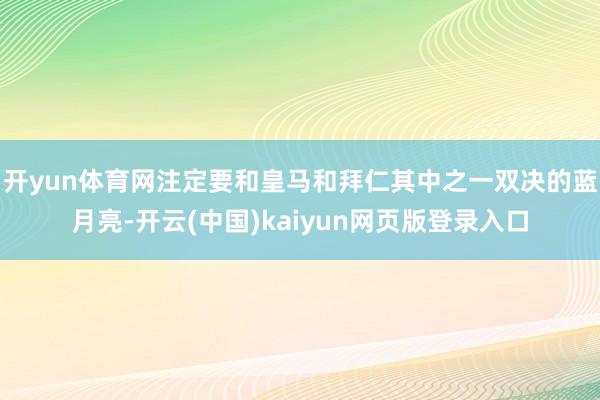 开yun体育网注定要和皇马和拜仁其中之一双决的蓝月亮-开云(中国)kaiyun网页版登录入口
