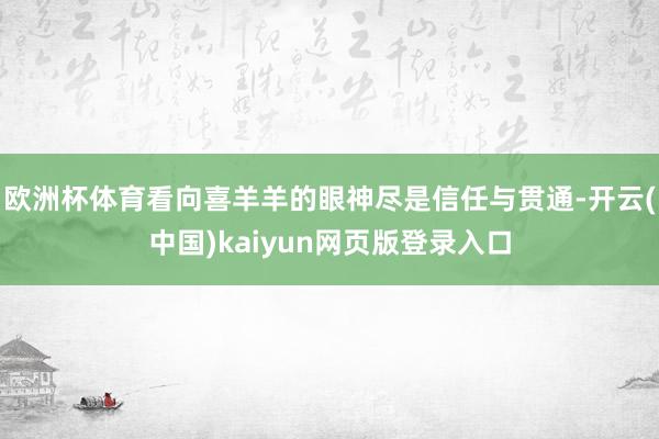 欧洲杯体育看向喜羊羊的眼神尽是信任与贯通-开云(中国)kaiyun网页版登录入口