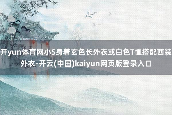 开yun体育网小S身着玄色长外衣或白色T恤搭配西装外衣-开云(中国)kaiyun网页版登录入口