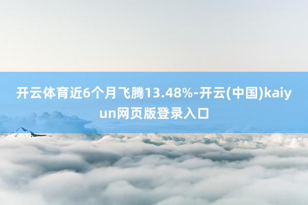 开云体育近6个月飞腾13.48%-开云(中国)kaiyun网页版登录入口