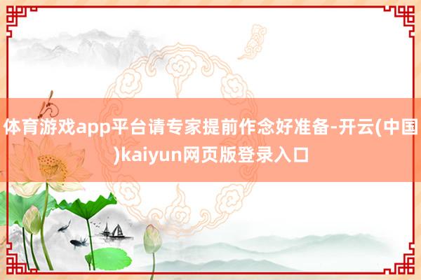 体育游戏app平台请专家提前作念好准备-开云(中国)kaiyun网页版登录入口