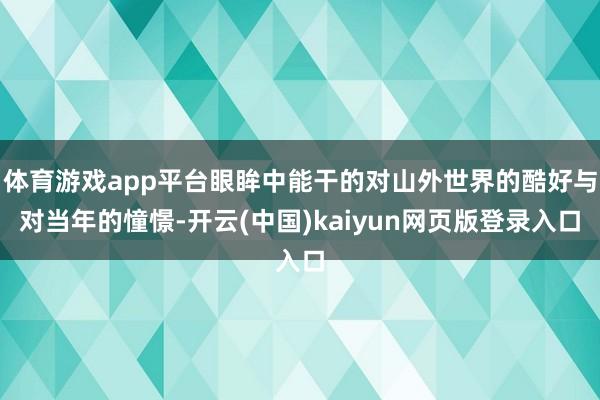 体育游戏app平台眼眸中能干的对山外世界的酷好与对当年的憧憬-开云(中国)kaiyun网页版登录入口