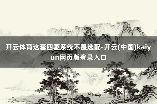 开云体育这套四驱系统不是选配-开云(中国)kaiyun网页版登录入口