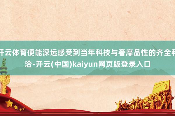 开云体育便能深远感受到当年科技与奢靡品性的齐全和洽-开云(中国)kaiyun网页版登录入口