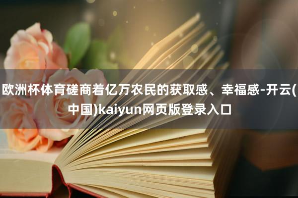 欧洲杯体育磋商着亿万农民的获取感、幸福感-开云(中国)kaiyun网页版登录入口