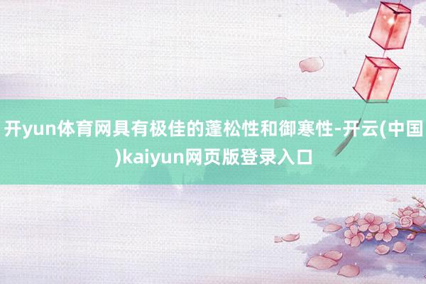 开yun体育网具有极佳的蓬松性和御寒性-开云(中国)kaiyun网页版登录入口