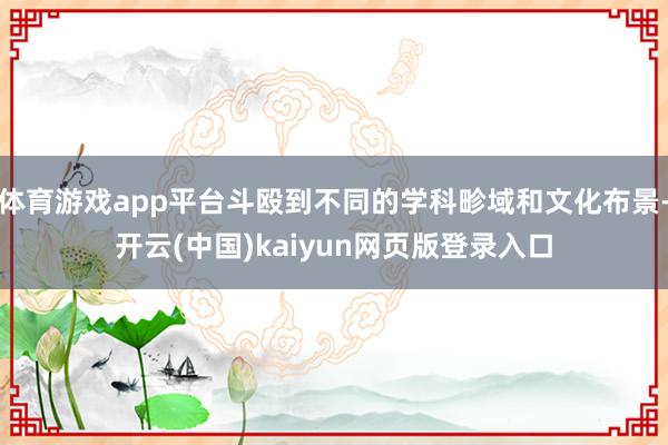 体育游戏app平台斗殴到不同的学科畛域和文化布景-开云(中国)kaiyun网页版登录入口