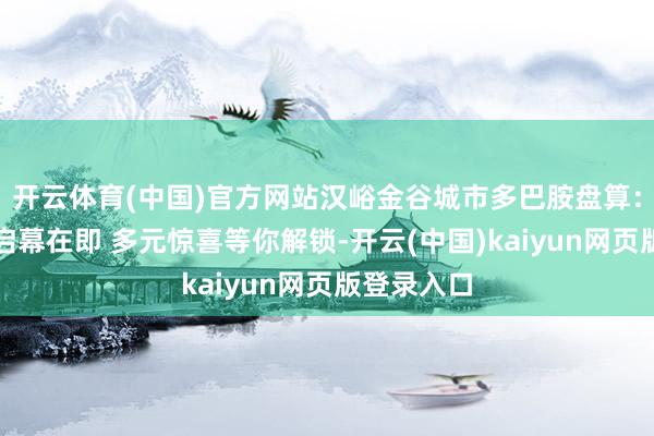 开云体育(中国)官方网站汉峪金谷城市多巴胺盘算：夏夜盛宴启幕在即 多元惊喜等你解锁-开云(中国)kaiyun网页版登录入口