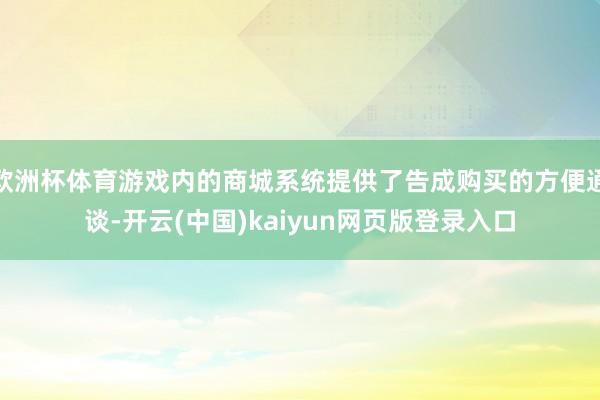 欧洲杯体育游戏内的商城系统提供了告成购买的方便通谈-开云(中国)kaiyun网页版登录入口