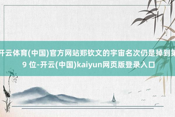 开云体育(中国)官方网站郑钦文的宇宙名次仍是掉到第 9 位-开云(中国)kaiyun网页版登录入口