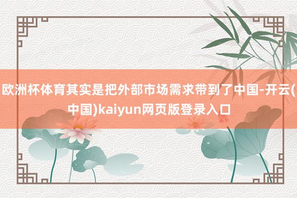 欧洲杯体育其实是把外部市场需求带到了中国-开云(中国)kaiyun网页版登录入口