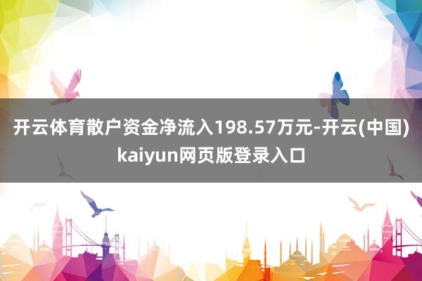 开云体育散户资金净流入198.57万元-开云(中国)kaiyun网页版登录入口