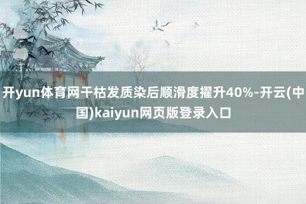 开yun体育网干枯发质染后顺滑度擢升40%-开云(中国)kaiyun网页版登录入口