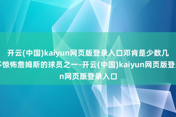 开云(中国)kaiyun网页版登录入口邓肯是少数几位从不惊怖詹姆斯的球员之一-开云(中国)kaiyun网页版登录入口