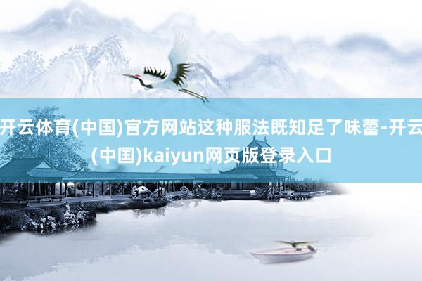 开云体育(中国)官方网站这种服法既知足了味蕾-开云(中国)kaiyun网页版登录入口