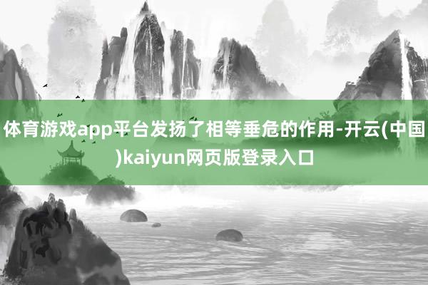 体育游戏app平台发扬了相等垂危的作用-开云(中国)kaiyun网页版登录入口