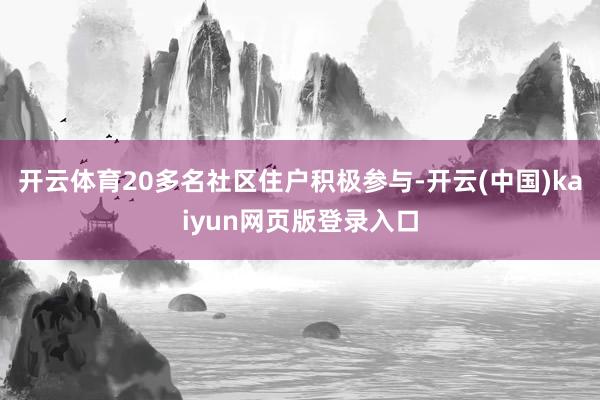 开云体育20多名社区住户积极参与-开云(中国)kaiyun网页版登录入口