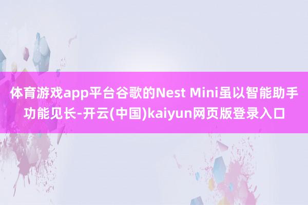 体育游戏app平台谷歌的Nest Mini虽以智能助手功能见长-开云(中国)kaiyun网页版登录入口