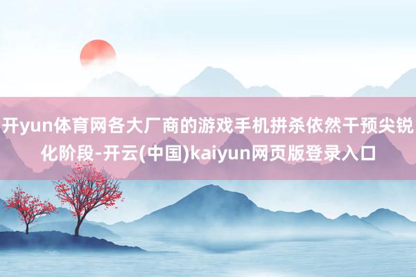 开yun体育网各大厂商的游戏手机拼杀依然干预尖锐化阶段-开云(中国)kaiyun网页版登录入口