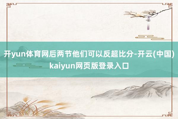 开yun体育网后两节他们可以反超比分-开云(中国)kaiyun网页版登录入口