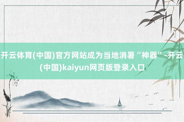 开云体育(中国)官方网站成为当地消暑“神器”-开云(中国)kaiyun网页版登录入口