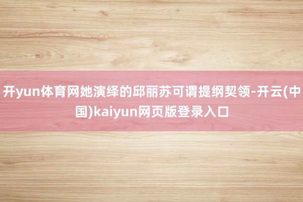 开yun体育网她演绎的邱丽苏可谓提纲契领-开云(中国)kaiyun网页版登录入口