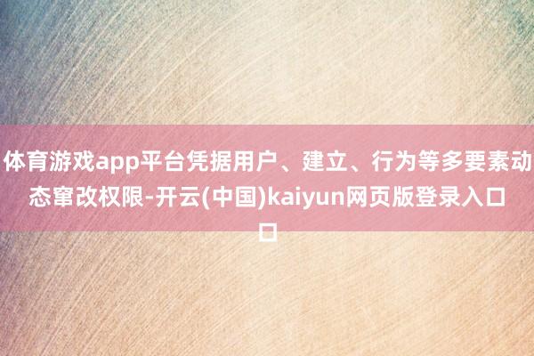 体育游戏app平台凭据用户、建立、行为等多要素动态窜改权限-开云(中国)kaiyun网页版登录入口
