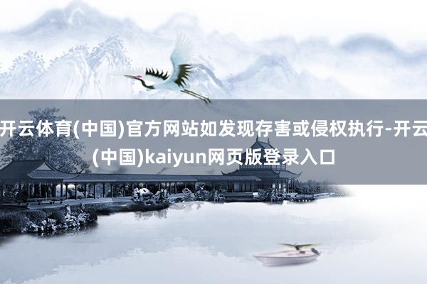 开云体育(中国)官方网站如发现存害或侵权执行-开云(中国)kaiyun网页版登录入口
