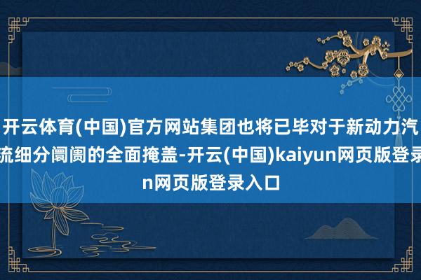 开云体育(中国)官方网站集团也将已毕对于新动力汽车主流细分阛阓的全面掩盖-开云(中国)kaiyun网页版登录入口