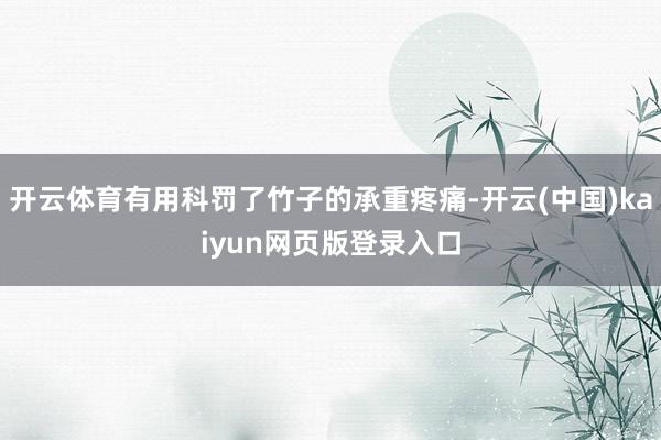 开云体育有用科罚了竹子的承重疼痛-开云(中国)kaiyun网页版登录入口