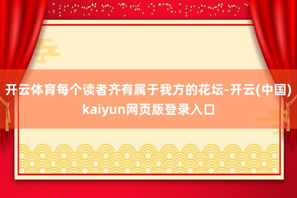 开云体育每个读者齐有属于我方的花坛-开云(中国)kaiyun网页版登录入口