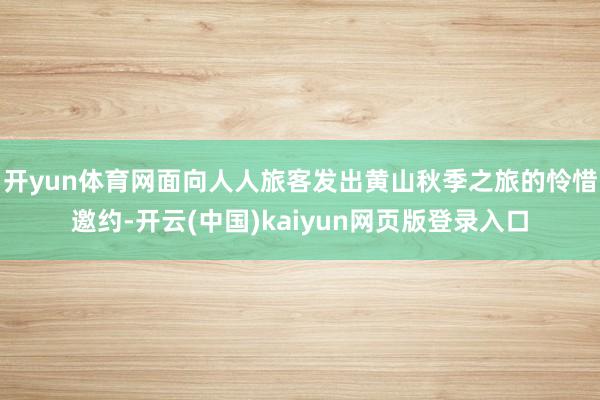 开yun体育网面向人人旅客发出黄山秋季之旅的怜惜邀约-开云(中国)kaiyun网页版登录入口