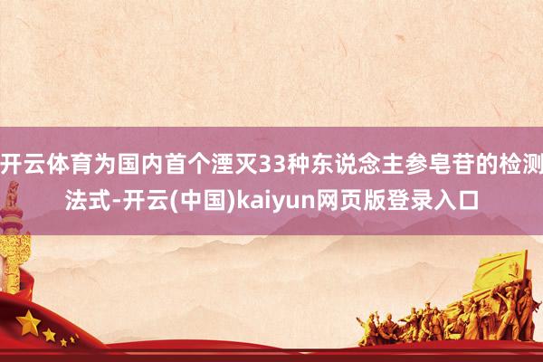 开云体育为国内首个湮灭33种东说念主参皂苷的检测法式-开云(中国)kaiyun网页版登录入口