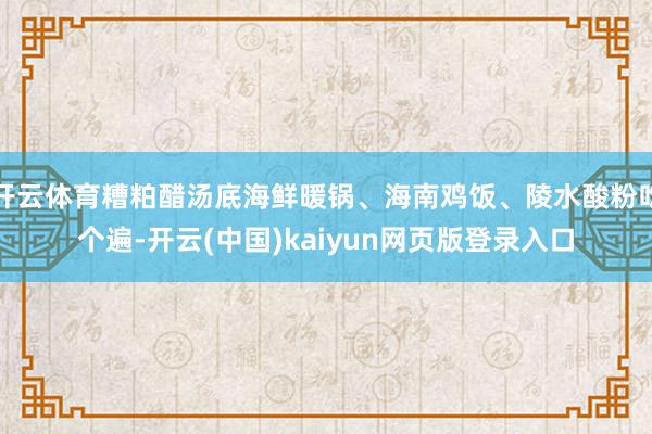 开云体育糟粕醋汤底海鲜暖锅、海南鸡饭、陵水酸粉吃个遍-开云(中国)kaiyun网页版登录入口