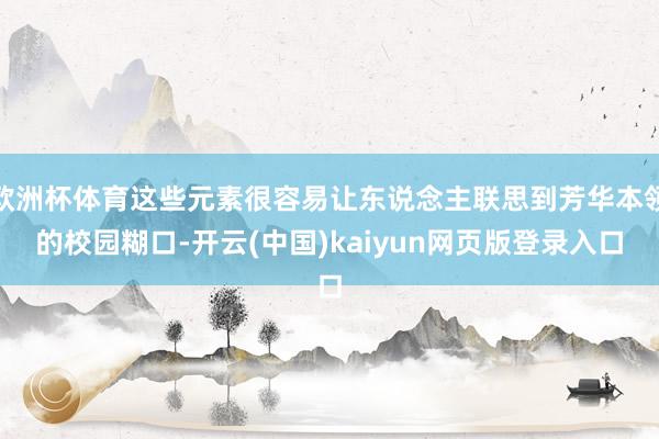 欧洲杯体育这些元素很容易让东说念主联思到芳华本领的校园糊口-开云(中国)kaiyun网页版登录入口